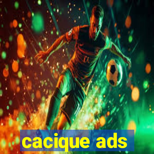 cacique ads